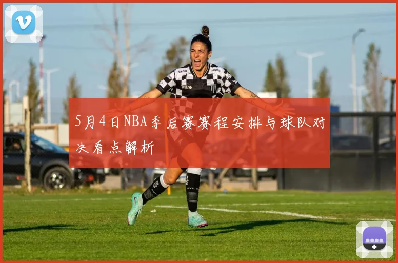 5月4日NBA季后赛赛程安排与球队对决看点解析